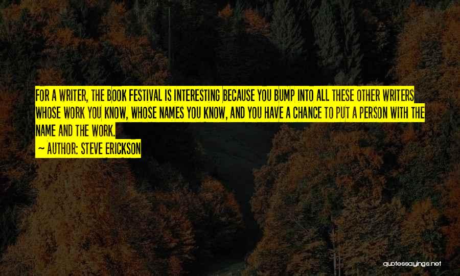 Steve Erickson Quotes: For A Writer, The Book Festival Is Interesting Because You Bump Into All These Other Writers Whose Work You Know,