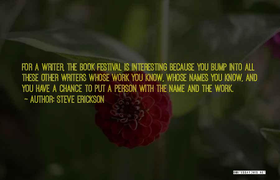 Steve Erickson Quotes: For A Writer, The Book Festival Is Interesting Because You Bump Into All These Other Writers Whose Work You Know,
