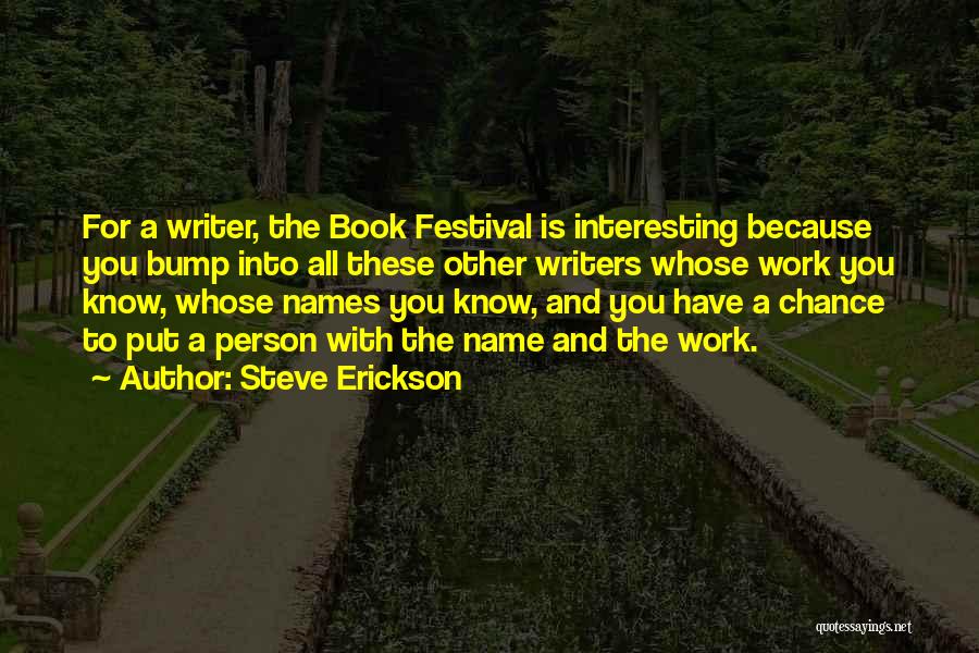 Steve Erickson Quotes: For A Writer, The Book Festival Is Interesting Because You Bump Into All These Other Writers Whose Work You Know,