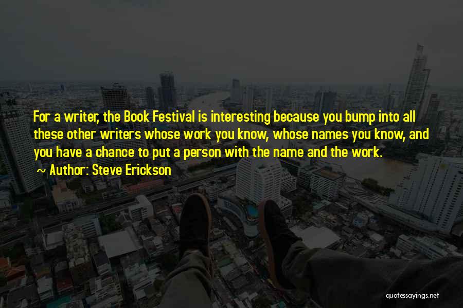 Steve Erickson Quotes: For A Writer, The Book Festival Is Interesting Because You Bump Into All These Other Writers Whose Work You Know,