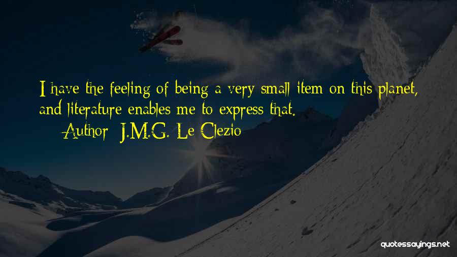 J.M.G. Le Clezio Quotes: I Have The Feeling Of Being A Very Small Item On This Planet, And Literature Enables Me To Express That.