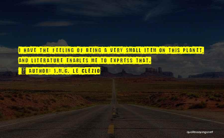 J.M.G. Le Clezio Quotes: I Have The Feeling Of Being A Very Small Item On This Planet, And Literature Enables Me To Express That.