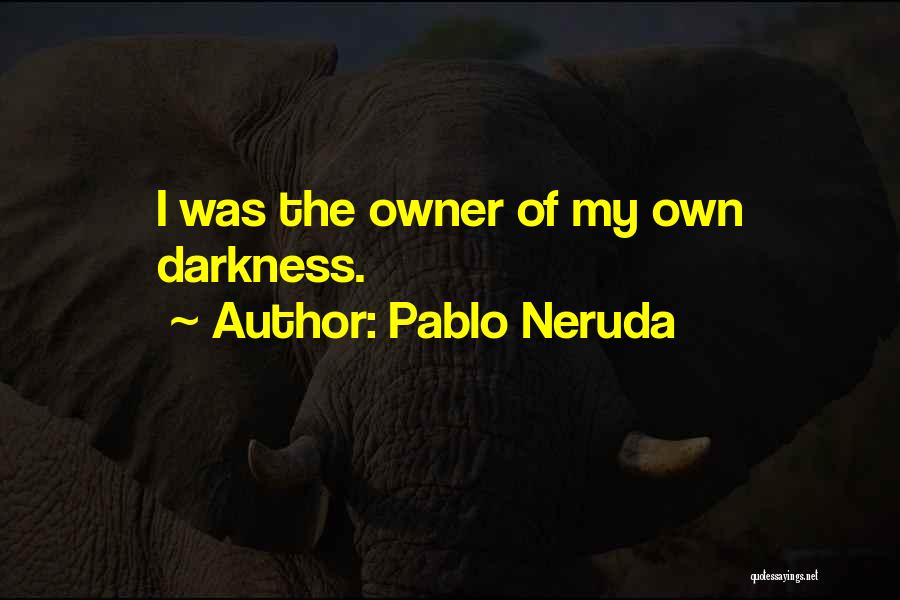 Pablo Neruda Quotes: I Was The Owner Of My Own Darkness.