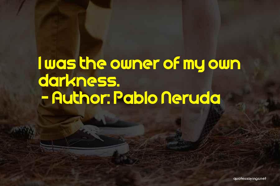 Pablo Neruda Quotes: I Was The Owner Of My Own Darkness.