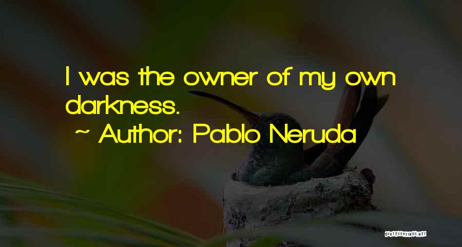 Pablo Neruda Quotes: I Was The Owner Of My Own Darkness.