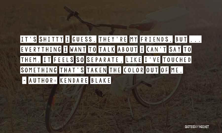Kendare Blake Quotes: It's Shitty I Guess. They're My Friends. But ... Everything I Want To Talk About I Can't Say To Them.