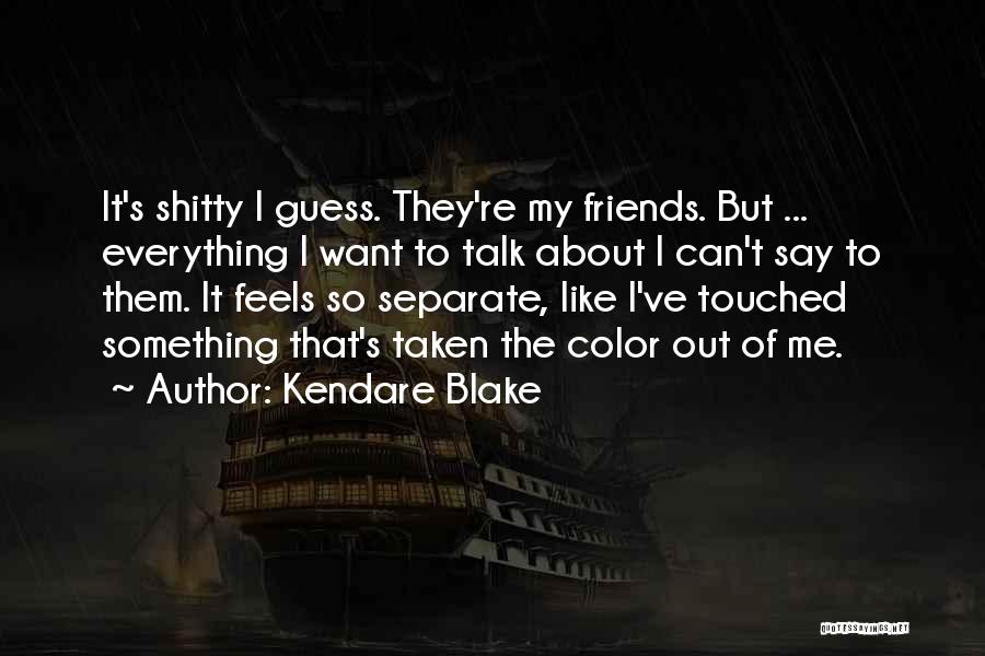 Kendare Blake Quotes: It's Shitty I Guess. They're My Friends. But ... Everything I Want To Talk About I Can't Say To Them.