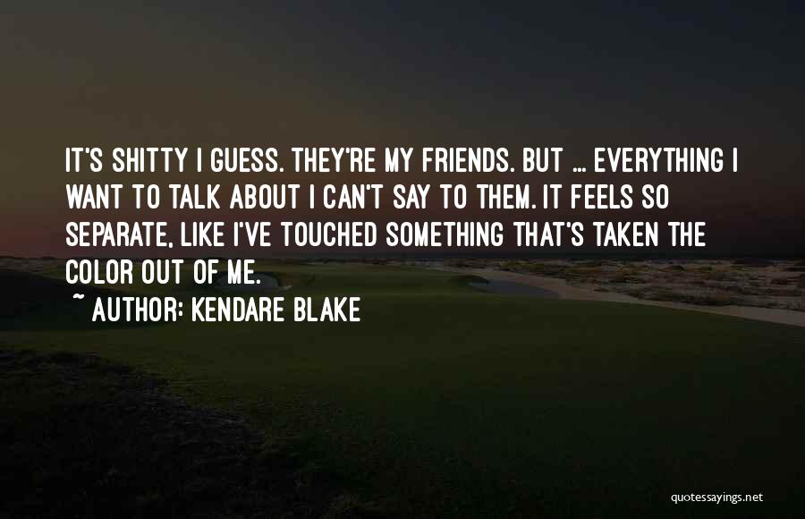 Kendare Blake Quotes: It's Shitty I Guess. They're My Friends. But ... Everything I Want To Talk About I Can't Say To Them.