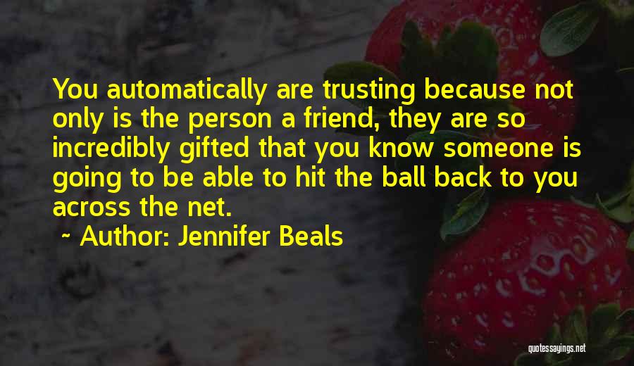 Jennifer Beals Quotes: You Automatically Are Trusting Because Not Only Is The Person A Friend, They Are So Incredibly Gifted That You Know