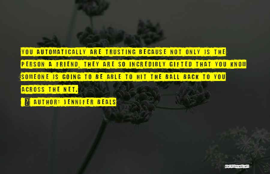 Jennifer Beals Quotes: You Automatically Are Trusting Because Not Only Is The Person A Friend, They Are So Incredibly Gifted That You Know