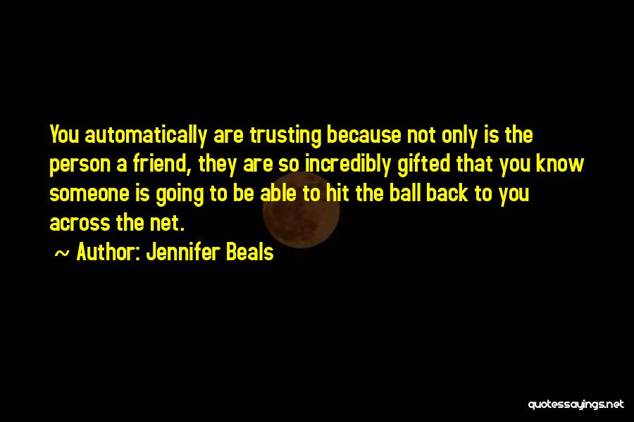 Jennifer Beals Quotes: You Automatically Are Trusting Because Not Only Is The Person A Friend, They Are So Incredibly Gifted That You Know