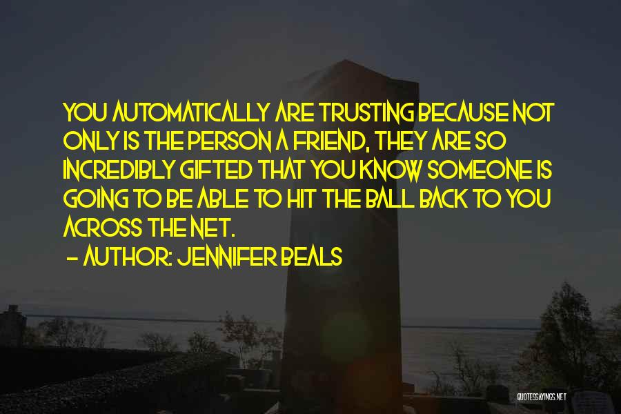 Jennifer Beals Quotes: You Automatically Are Trusting Because Not Only Is The Person A Friend, They Are So Incredibly Gifted That You Know