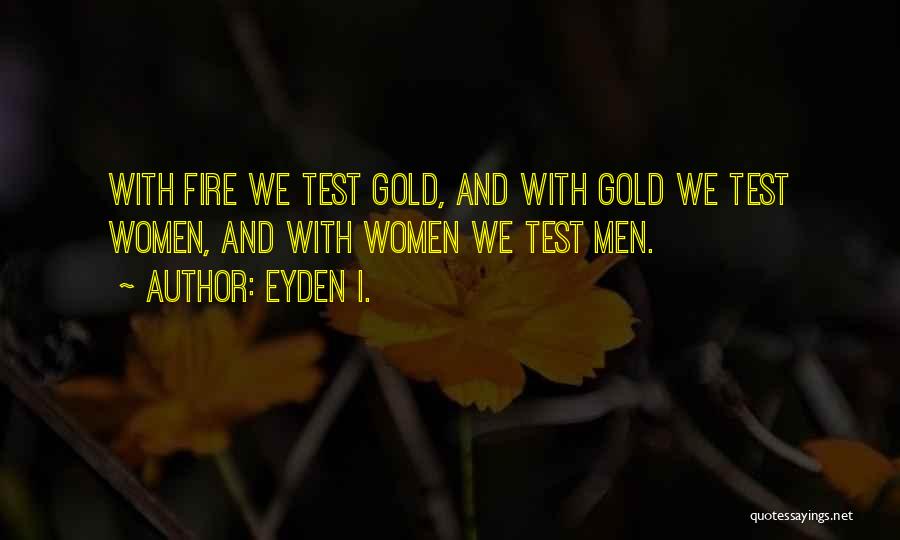 Eyden I. Quotes: With Fire We Test Gold, And With Gold We Test Women, And With Women We Test Men.
