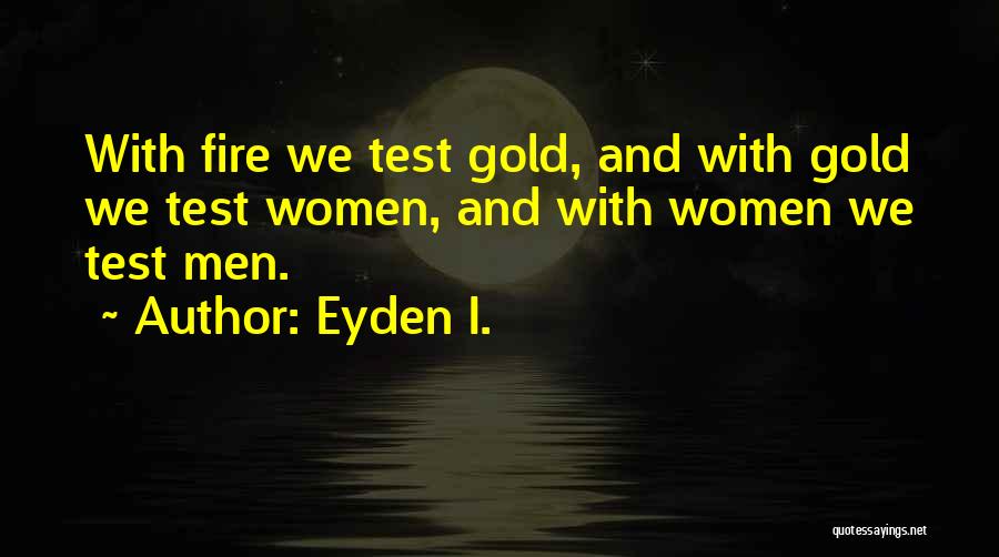 Eyden I. Quotes: With Fire We Test Gold, And With Gold We Test Women, And With Women We Test Men.