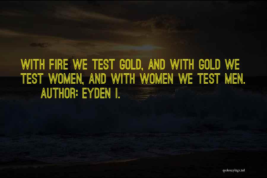 Eyden I. Quotes: With Fire We Test Gold, And With Gold We Test Women, And With Women We Test Men.