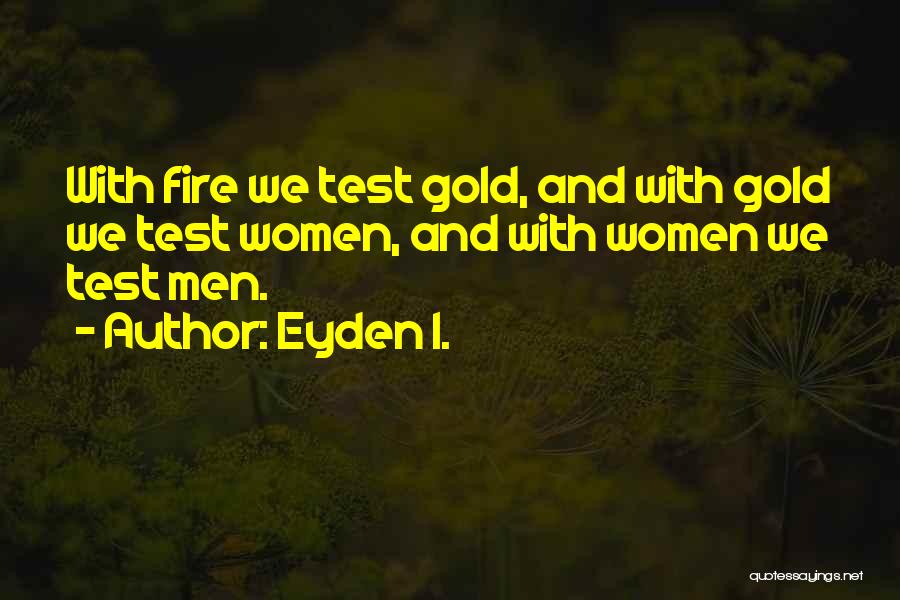 Eyden I. Quotes: With Fire We Test Gold, And With Gold We Test Women, And With Women We Test Men.