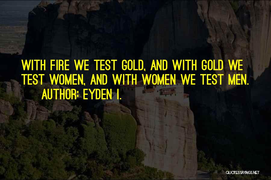 Eyden I. Quotes: With Fire We Test Gold, And With Gold We Test Women, And With Women We Test Men.
