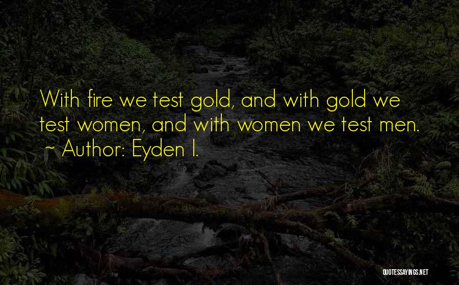 Eyden I. Quotes: With Fire We Test Gold, And With Gold We Test Women, And With Women We Test Men.