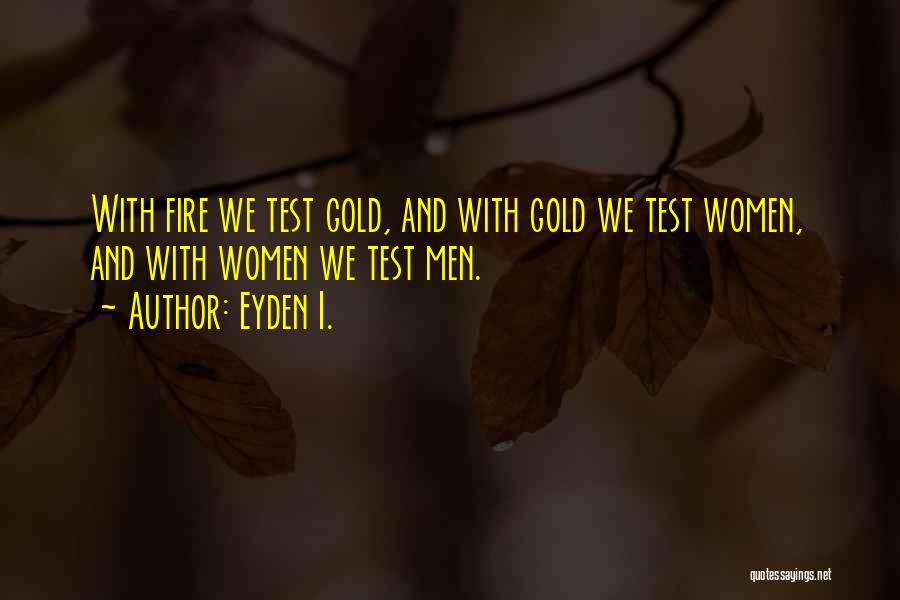 Eyden I. Quotes: With Fire We Test Gold, And With Gold We Test Women, And With Women We Test Men.