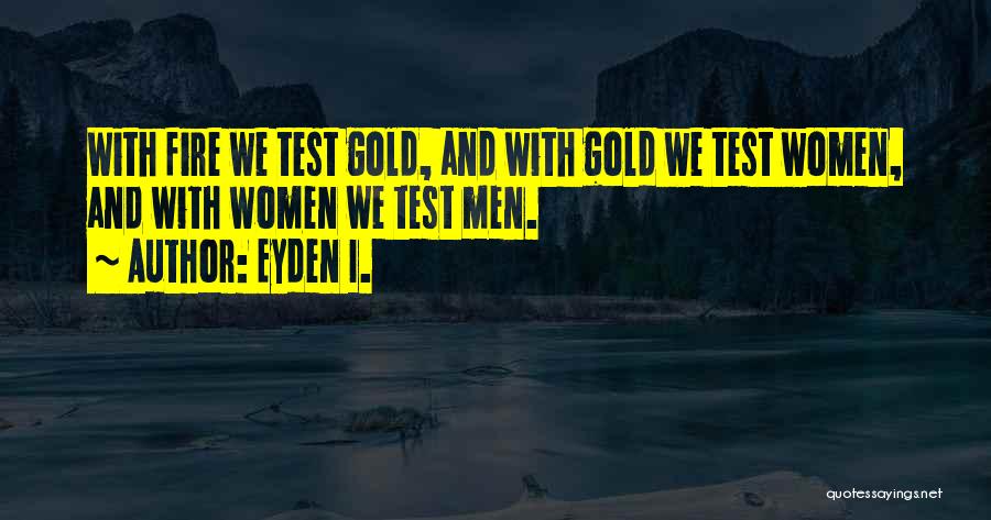 Eyden I. Quotes: With Fire We Test Gold, And With Gold We Test Women, And With Women We Test Men.