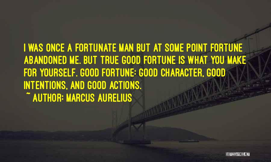 Marcus Aurelius Quotes: I Was Once A Fortunate Man But At Some Point Fortune Abandoned Me. But True Good Fortune Is What You