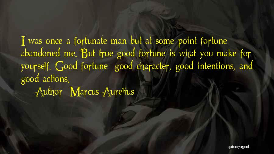 Marcus Aurelius Quotes: I Was Once A Fortunate Man But At Some Point Fortune Abandoned Me. But True Good Fortune Is What You