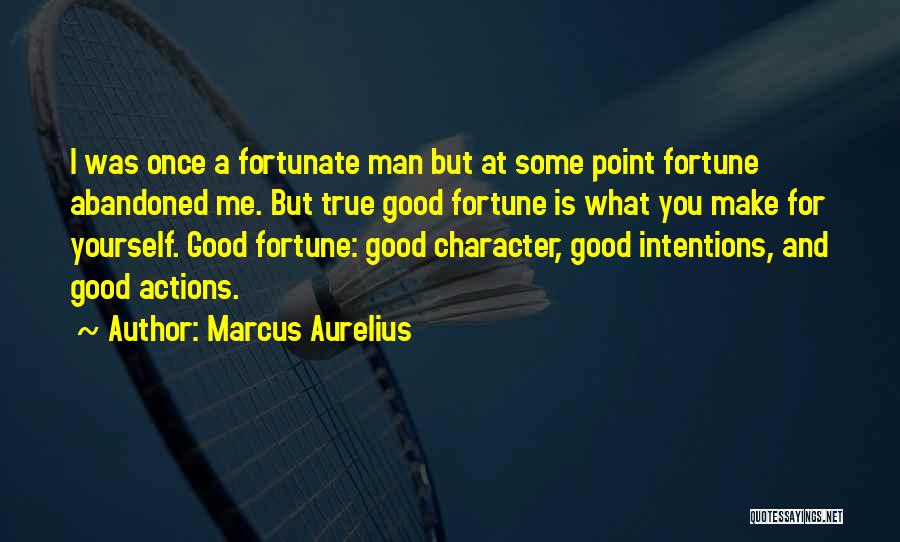 Marcus Aurelius Quotes: I Was Once A Fortunate Man But At Some Point Fortune Abandoned Me. But True Good Fortune Is What You