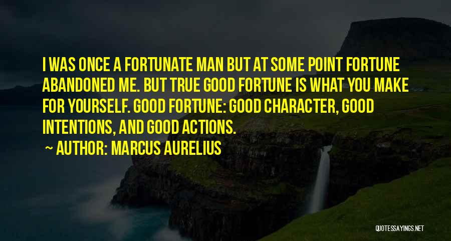 Marcus Aurelius Quotes: I Was Once A Fortunate Man But At Some Point Fortune Abandoned Me. But True Good Fortune Is What You