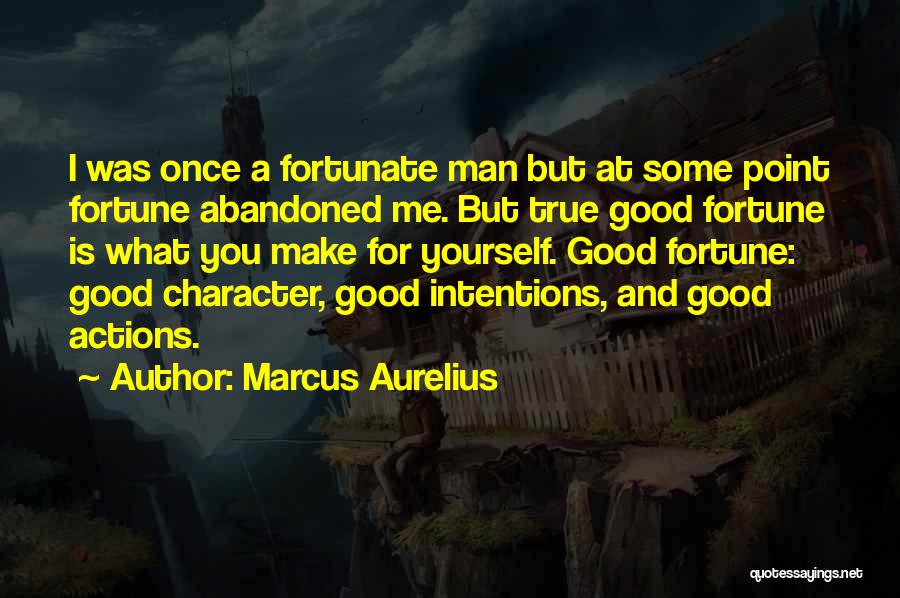 Marcus Aurelius Quotes: I Was Once A Fortunate Man But At Some Point Fortune Abandoned Me. But True Good Fortune Is What You