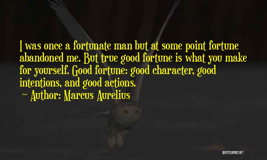 Marcus Aurelius Quotes: I Was Once A Fortunate Man But At Some Point Fortune Abandoned Me. But True Good Fortune Is What You