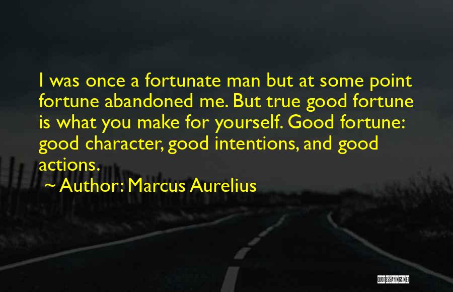 Marcus Aurelius Quotes: I Was Once A Fortunate Man But At Some Point Fortune Abandoned Me. But True Good Fortune Is What You