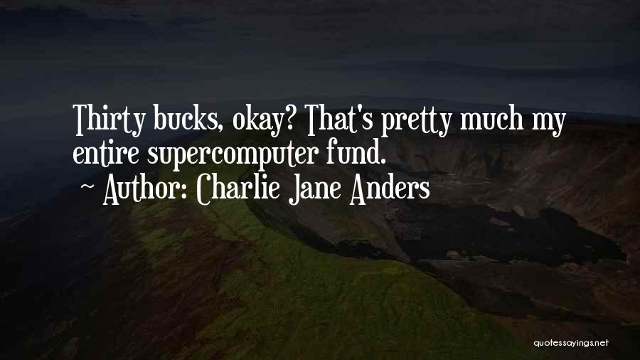 Charlie Jane Anders Quotes: Thirty Bucks, Okay? That's Pretty Much My Entire Supercomputer Fund.