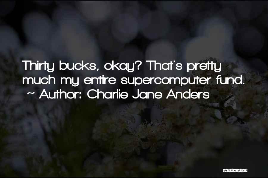 Charlie Jane Anders Quotes: Thirty Bucks, Okay? That's Pretty Much My Entire Supercomputer Fund.
