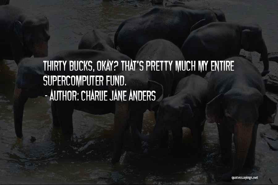 Charlie Jane Anders Quotes: Thirty Bucks, Okay? That's Pretty Much My Entire Supercomputer Fund.