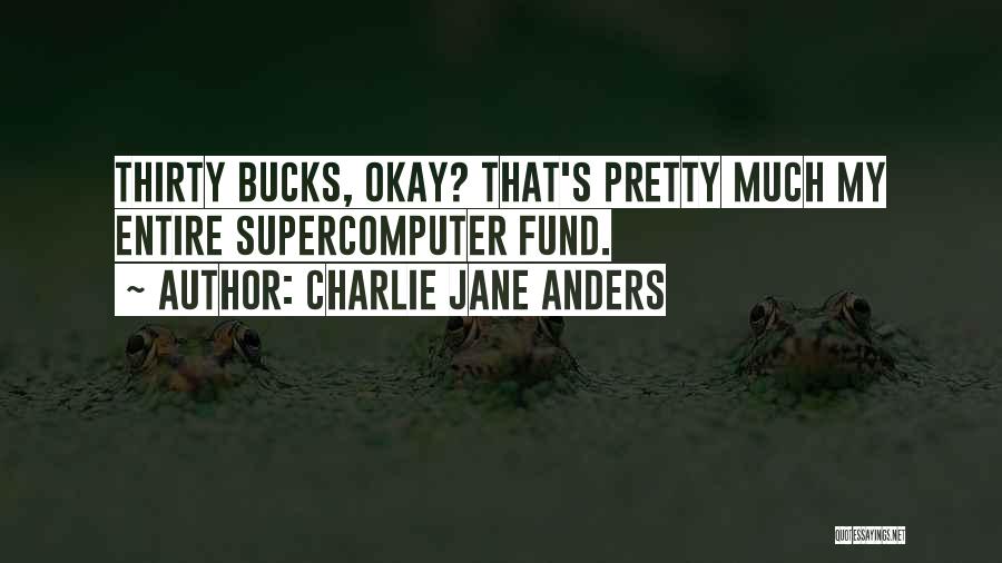Charlie Jane Anders Quotes: Thirty Bucks, Okay? That's Pretty Much My Entire Supercomputer Fund.