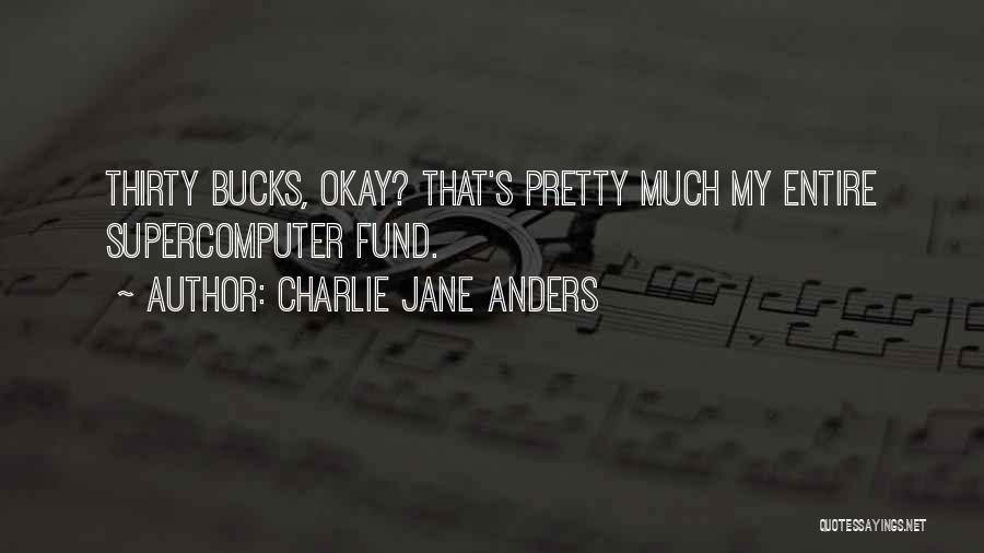 Charlie Jane Anders Quotes: Thirty Bucks, Okay? That's Pretty Much My Entire Supercomputer Fund.