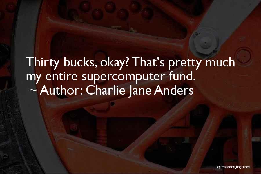Charlie Jane Anders Quotes: Thirty Bucks, Okay? That's Pretty Much My Entire Supercomputer Fund.