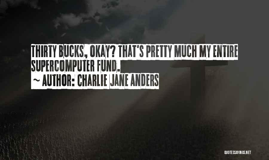 Charlie Jane Anders Quotes: Thirty Bucks, Okay? That's Pretty Much My Entire Supercomputer Fund.