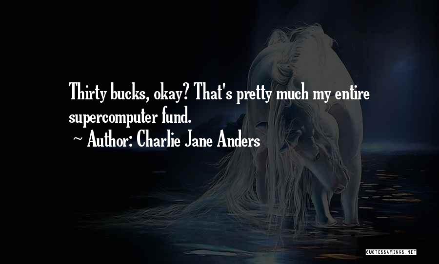 Charlie Jane Anders Quotes: Thirty Bucks, Okay? That's Pretty Much My Entire Supercomputer Fund.