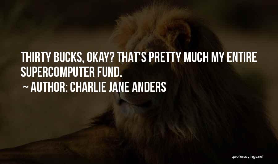 Charlie Jane Anders Quotes: Thirty Bucks, Okay? That's Pretty Much My Entire Supercomputer Fund.