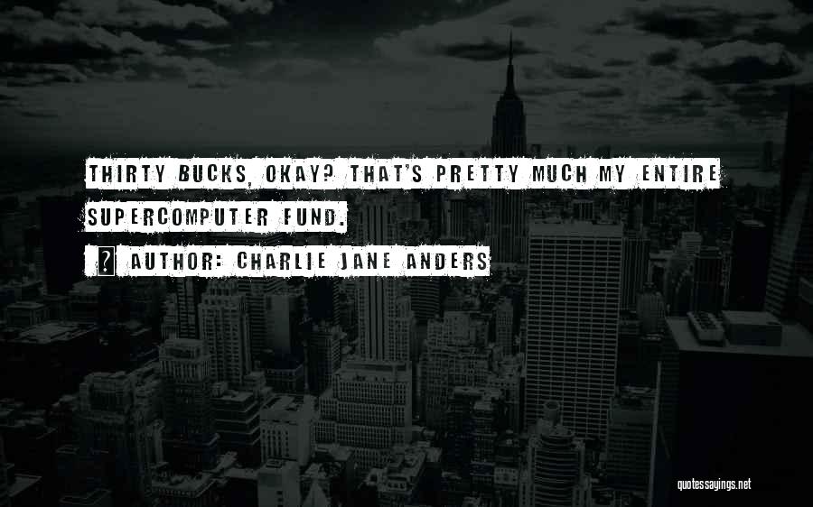 Charlie Jane Anders Quotes: Thirty Bucks, Okay? That's Pretty Much My Entire Supercomputer Fund.