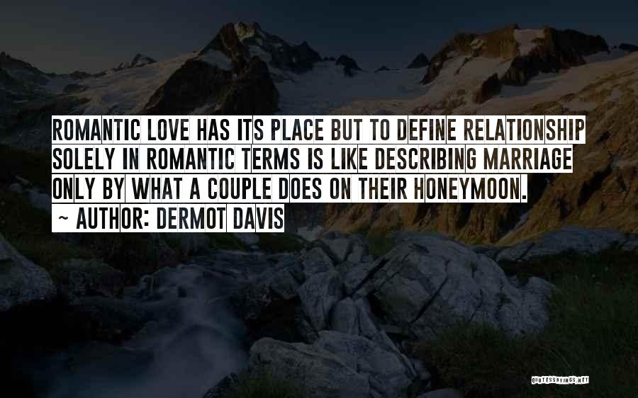 Dermot Davis Quotes: Romantic Love Has Its Place But To Define Relationship Solely In Romantic Terms Is Like Describing Marriage Only By What
