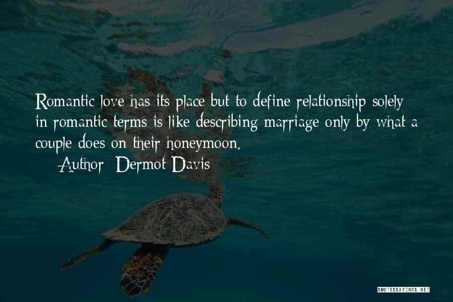 Dermot Davis Quotes: Romantic Love Has Its Place But To Define Relationship Solely In Romantic Terms Is Like Describing Marriage Only By What