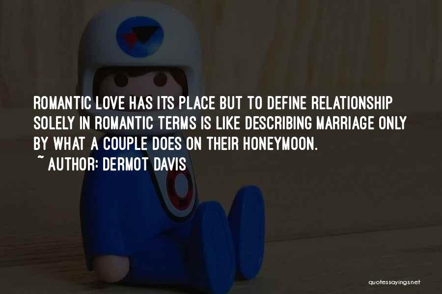 Dermot Davis Quotes: Romantic Love Has Its Place But To Define Relationship Solely In Romantic Terms Is Like Describing Marriage Only By What
