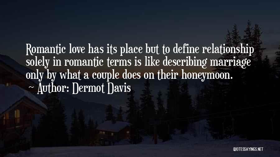 Dermot Davis Quotes: Romantic Love Has Its Place But To Define Relationship Solely In Romantic Terms Is Like Describing Marriage Only By What