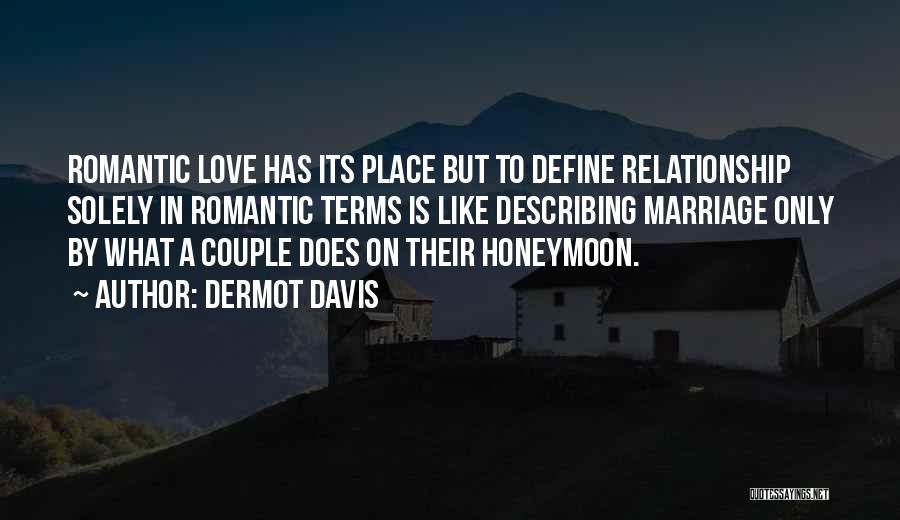 Dermot Davis Quotes: Romantic Love Has Its Place But To Define Relationship Solely In Romantic Terms Is Like Describing Marriage Only By What