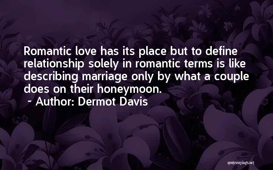 Dermot Davis Quotes: Romantic Love Has Its Place But To Define Relationship Solely In Romantic Terms Is Like Describing Marriage Only By What