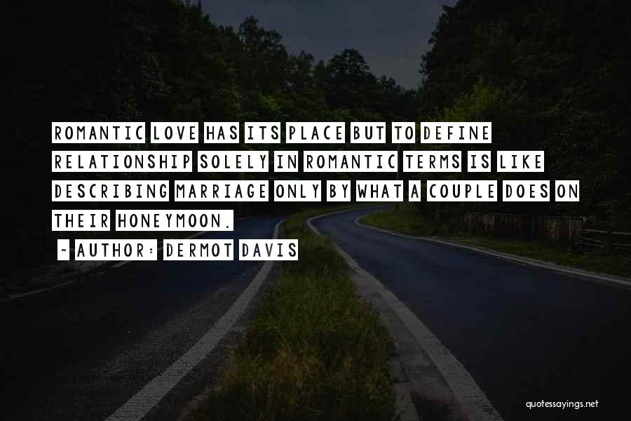 Dermot Davis Quotes: Romantic Love Has Its Place But To Define Relationship Solely In Romantic Terms Is Like Describing Marriage Only By What