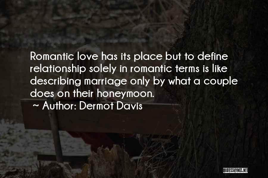 Dermot Davis Quotes: Romantic Love Has Its Place But To Define Relationship Solely In Romantic Terms Is Like Describing Marriage Only By What