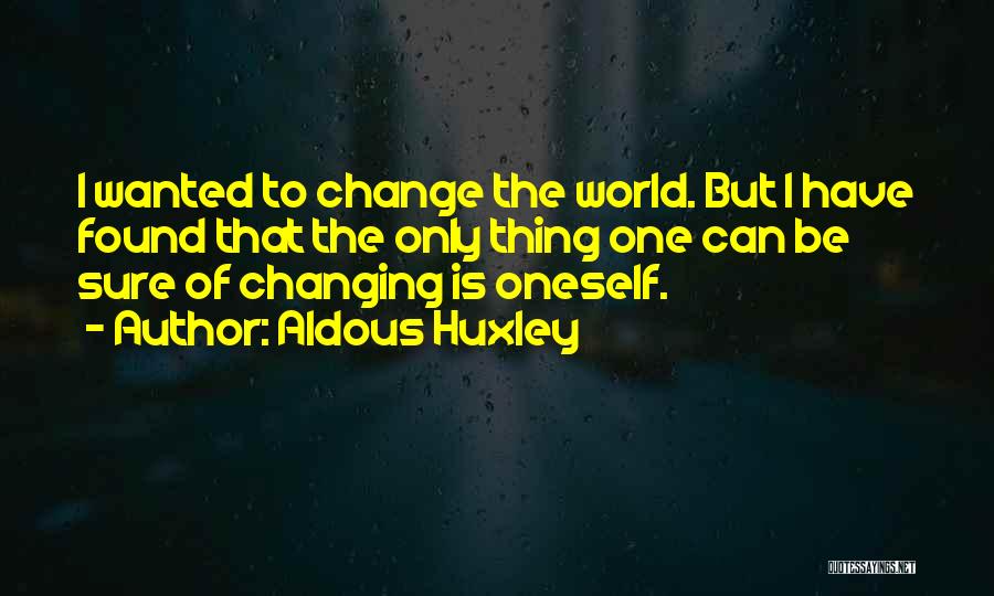 Aldous Huxley Quotes: I Wanted To Change The World. But I Have Found That The Only Thing One Can Be Sure Of Changing